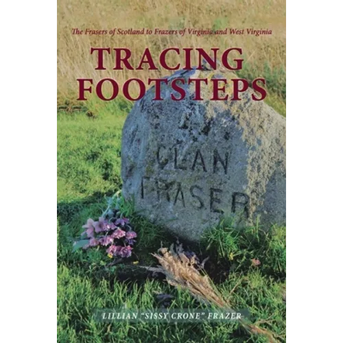 Tracing Footsteps: The Frasers of Scotland to Frazers of Virginia and West Virginia - Paperback