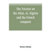 The Tricolor on the Atlas, or, Algeria and the French conquest - Paperback