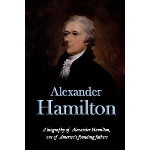 Alexander Hamilton: A biography of Alexander Hamilton, one of America's founding fathers - Paperback
