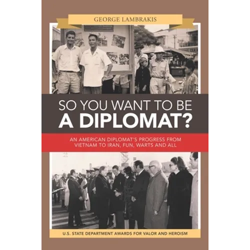 So You Want to Be a Diplomat?: An American Diplomat's Progress from Vietnam to Iran, Fun, Warts and All. - Paperback