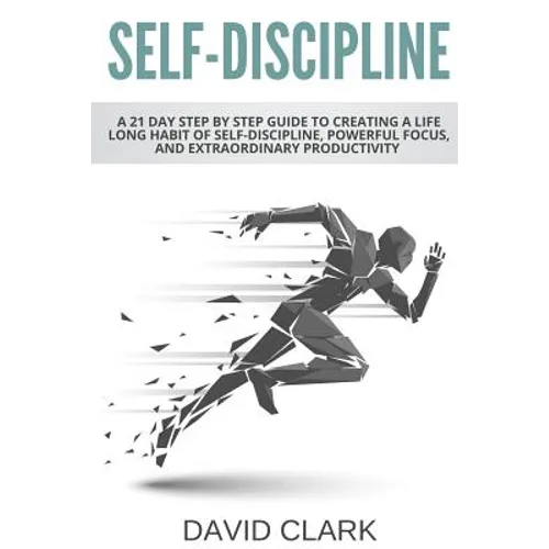 Self-Discipline: A 21 Day Step by Step Guide to Creating a Life Long Habit of Self-Discipline, Powerful Focus, and Extraordinary Productivity - Paperback