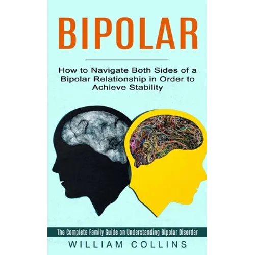 Bipolar: How to Navigate Both Sides of a Bipolar Relationship in Order to Achieve Stability (The Complete Family Guide on Understanding Bipolar Disord - Paperback
