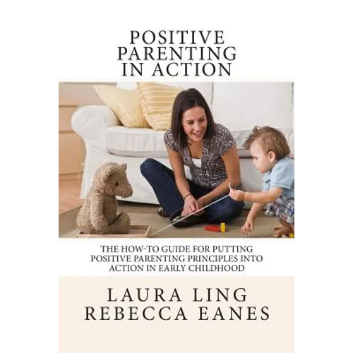 Positive Parenting in Action: The How-To Guide for Putting Positive Parenting Principles into Action in Early Childhood - Paperback
