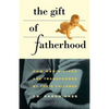 Gift of Fatherhood: How Men's Live Are Transformed by Their Children - Paperback