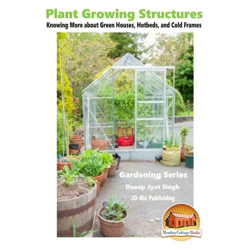 Plant Growing Structures - Knowing More about Green Houses, Hotbeds, and Cold Frames - Paperback