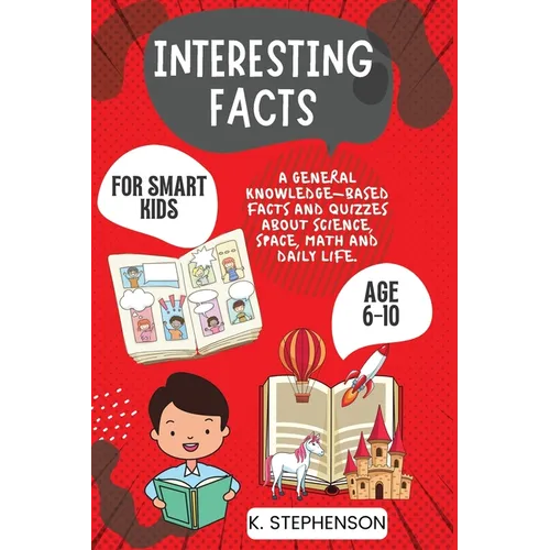Interesting Facts for Smart Kids Age 6-10: A General Knowledge-Based Facts and Quizzes About Science, Space, Math and Daily Life. - Paperback
