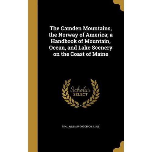 The Camden Mountains, the Norway of America; a Handbook of Mountain, Ocean, and Lake Scenery on the Coast of Maine - Hardcover