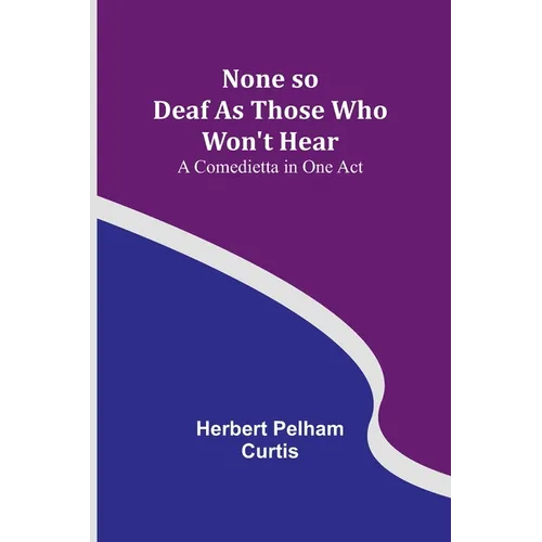 None so Deaf As Those Who Won't Hear: A Comedietta in One Act - Paperback