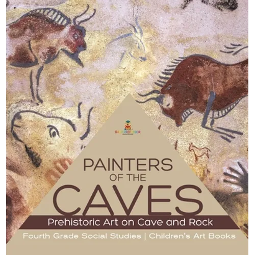 Painters of the Caves Prehistoric Art on Cave and Rock Fourth Grade Social Studies Children's Art Books - Hardcover