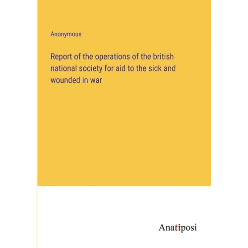 Report of the operations of the british national society for aid to the sick and wounded in war - Paperback
