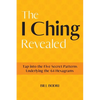 The I Ching Revealed: Tap Into the Five Secret Patterns Underlying the 64 Hexagrams - Paperback