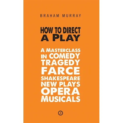 How to Direct a Play: A Masterclass in Comedy, Tragedy, Farce, Shakespeare, New Plays, Opera and Musicals - Paperback