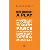How to Direct a Play: A Masterclass in Comedy, Tragedy, Farce, Shakespeare, New Plays, Opera and Musicals - Paperback