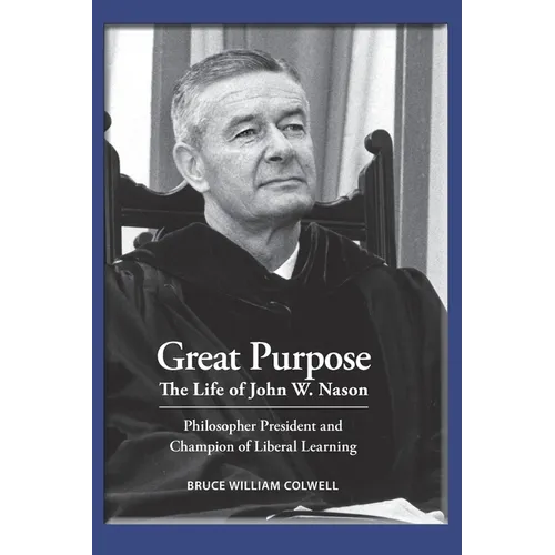 Great Purpose The Life of John W. Nason, Philosopher President and Champion of Liberal Learning (Softcover Deluxe) - Paperback