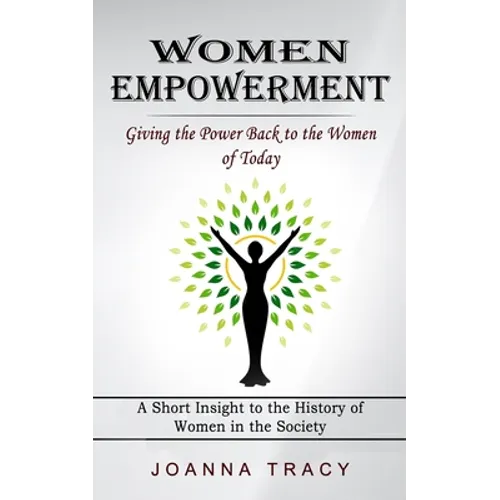 Women Empowerment: Giving the Power Back to the Women of Today (A Short Insight to the History of Women in the Society) - Paperback