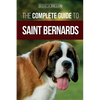 The Complete Guide to Saint Bernards: Choosing, Preparing for, Training, Feeding, Socializing, and Loving Your New Saint Bernard Puppy - Paperback