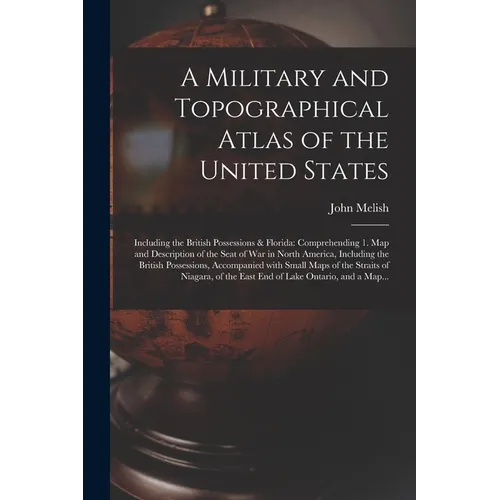 A Military and Topographical Atlas of the United States; Including the British Possessions & Florida: Comprehending 1. Map and Description of the Seat - Paperback