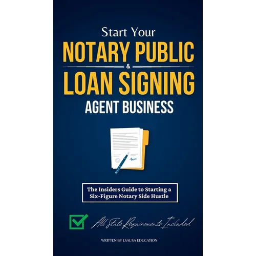 Start Your Notary Public & Loan Signing Agent Business: The Insiders Guide to Starting a Six-Figure Notary Side Hustle (All State Requirements Include - Hardcover
