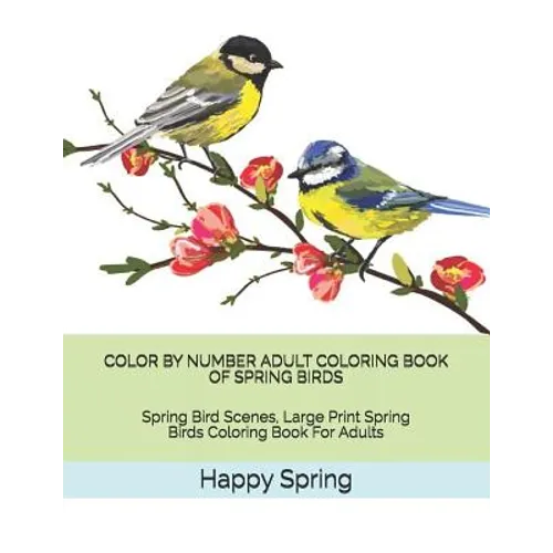 Color by Number Adult Coloring Book of Spring Birds: Spring Bird Scenes, Large Print Spring Birds Coloring Book for Adults - Paperback