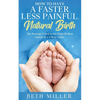 How to Have a Faster, Less Painful Natural Birth: The Strategy I used to Go From 18 Hour labors to a 3 Hour Labor - Paperback