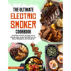The Ultimate Electric Smoker Cookbook: Irresistible Smoker Recipes and a Step-By-Step Guide That Will Turn You Into a Pitmaster in No Time at All - Paperback