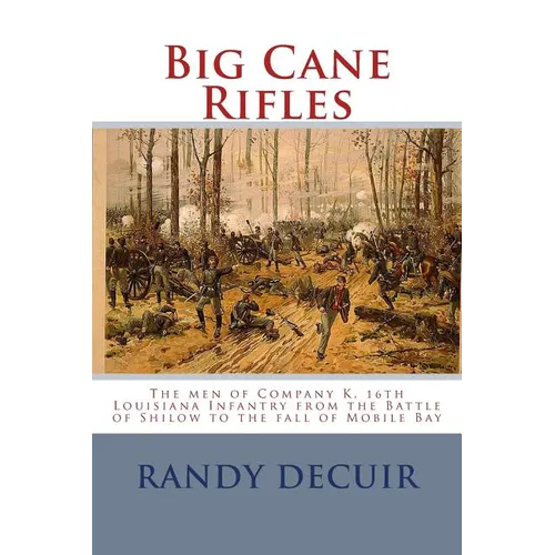 Big Cane Rifles: The men of Company K, 16th Louisiana Infantry from the Battle of Shilow to the fall of Mobile Bay - Paperback