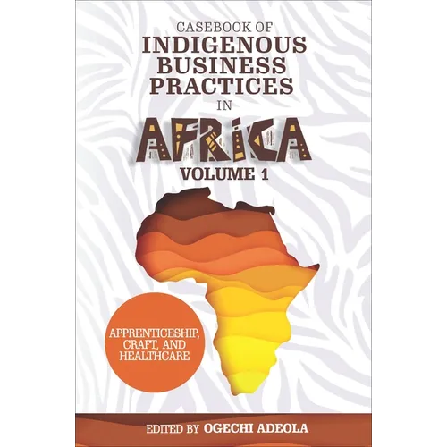 Casebook of Indigenous Business Practices in Africa: Apprenticeship, Craft, and Healthcare - Volume 1 - Hardcover