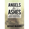 Angels to Ashes: Largest Unsolved Mass Murder in Alaska History - Paperback