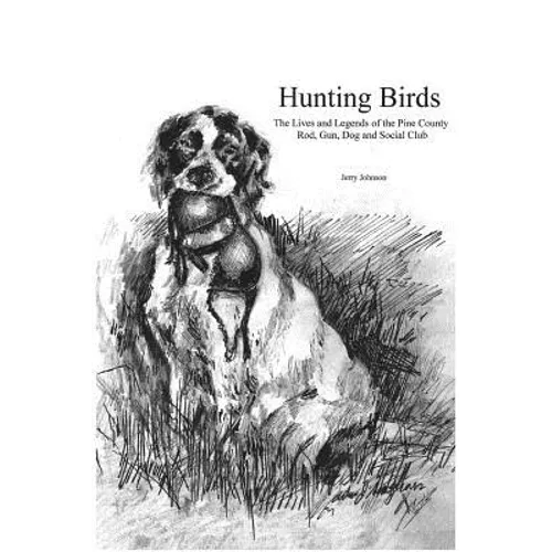 Hunting Birds: The Lives and Legends of the Pine County Rod, Gun, Dog and Social Club - Paperback