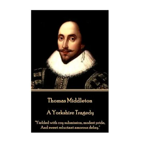 Thomas Middleton - A Yorkshire Tragedy: "Yielded with coy submission, modest pride, And sweet reluctant amorous delay." - Paperback
