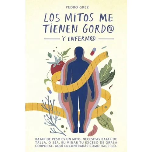 METODO GREZ - Los Mitos Me Tienen Gord@ y Enferm@: Bajar de peso es un mito. Necesitas bajar de talla, o sea, eliminar exceso de grasa corporal. Aquí - Paperback