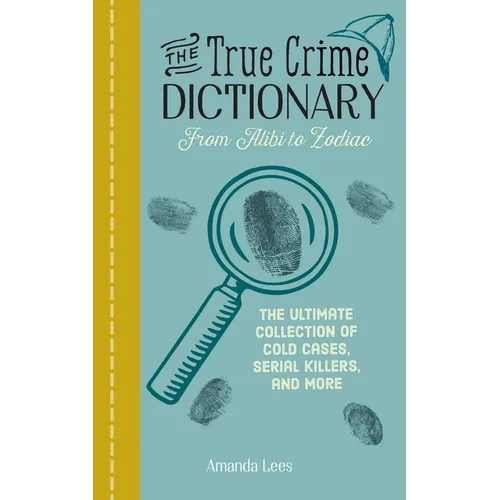 The True Crime Dictionary: From Alibi to Zodiac: The Ultimate Collection of Cold Cases, Serial Killers, and More - Paperback