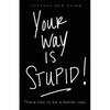 Your way is STUPID: There has to be a better way - Paperback