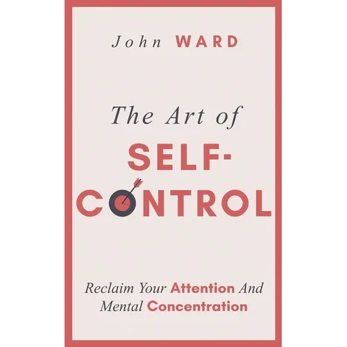The Art of Self-Control: Reclaim Your Attention And Mental Concentration - Paperback