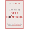 The Art of Self-Control: Reclaim Your Attention And Mental Concentration - Paperback