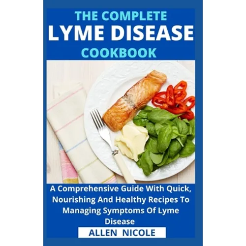 The Complete Lyme Disease Cookbook: A Comprehensive Guide With Quick, Nourishing And Healthy Recipes To Managing Symptoms Of Lyme Disease - Paperback