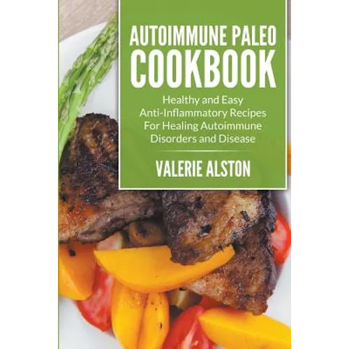 Autoimmune Paleo Cookbook: Healthy and Easy Anti-Inflammatory Recipes For Healing Autoimmune Disorders and Disease - Paperback