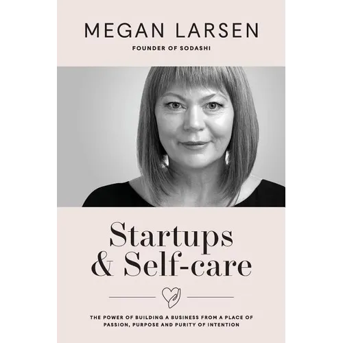 Startups & Self-care: The Power of Building a Business from a Place of Passion, Purpose and Purity of Intention - Paperback