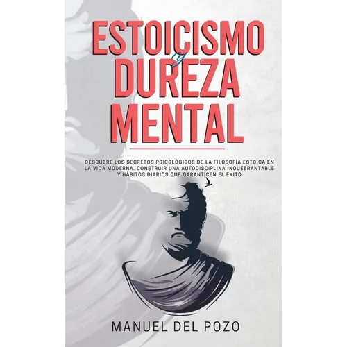 Estoicismo y dureza mental: Descubre los secretos psicológicos de la filosofía estoica en la vida moderna. Construir una autodisciplina inquebrantable - Paperback