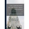 The Ceremonies of the Holy Mass Explained: A Short Explanation of the Meaning of the Ceremonies of the Mass, Useful to all who Take Part in the Sacred - Paperback