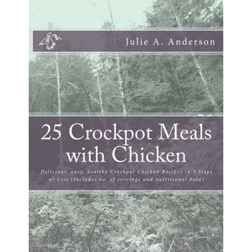 25 Crockpot Meals with Chicken: Delicious, easy, healthy Crockpot Chicken Recipes in 3 Steps or Less (Includes no. of servings and nutritional data) - Paperback