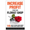 Increase Profit from Your Florist Shop: 145 easy ways to make more money from your flower shop - Paperback