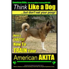 American Akita, American Akita Training AAA AKC Think Like a Dog But Don't Eat Your Poop!: Here's EXACTLY How To TRAIN Your American Akita - Paperback