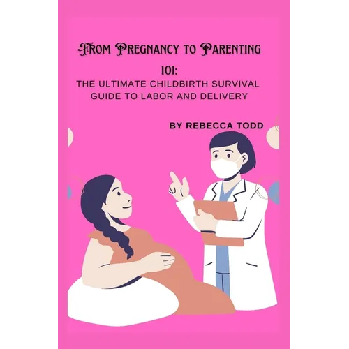 From Pregnancy to Parenting 101: The ultimate childbirth survival guide to labor and delivery - Paperback