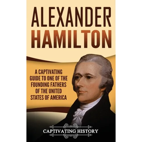 Alexander Hamilton: A Captivating Guide to one of the Founding Fathers of the United States of America - Hardcover