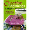 Creative Beginnings in Machine Embroidery: Innovative Ideas for Expert Results - Paperback