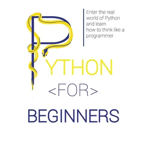 Python for Beginners: Enter the Real World of Python and Learn How to Think Like a Programmer. - Hardcover