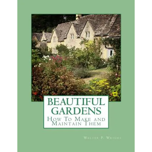 Beautiful Gardens: How To Make and Maintain Them - Paperback