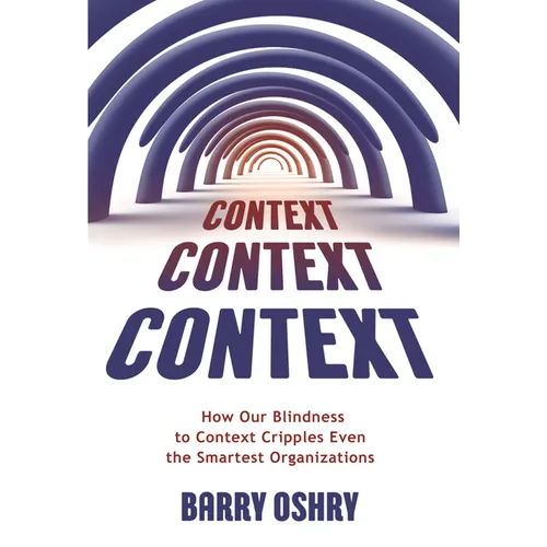 Context, Context, Context: How Our Blindness to Context Cripples Even the Smartest Organizations - Paperback
