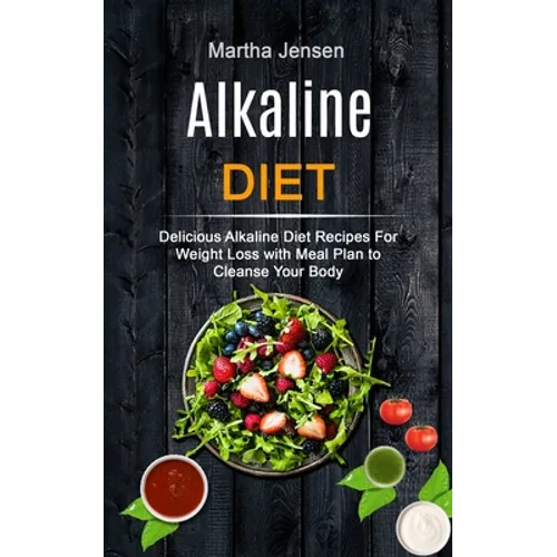 Alkaline Diet: Delicious Alkaline Diet Recipes for Weight Loss With Meal Plan to Cleanse Your Body - Paperback